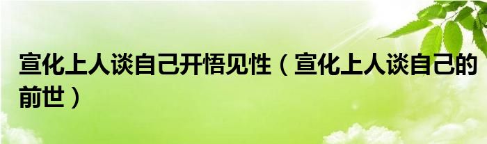 宣化上人谈自己开悟见性(宣化上人谈自己的前世)