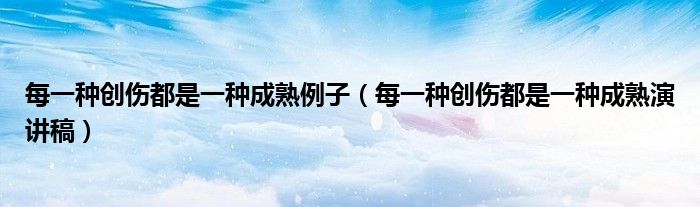 每一种创伤都是一种成熟例子(每一种创伤都是一种成熟演讲稿)