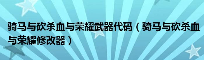 骑马与砍杀血与荣耀武器代码(骑马与砍杀血与荣耀修改器)