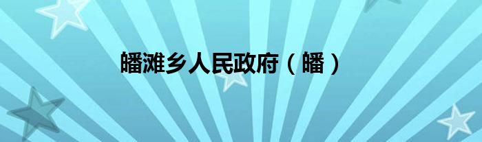 皤滩乡人民政府（皤）