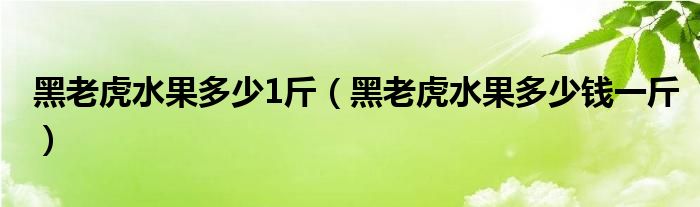 黑老虎水果多少1斤(黑老虎水果多少钱一斤)