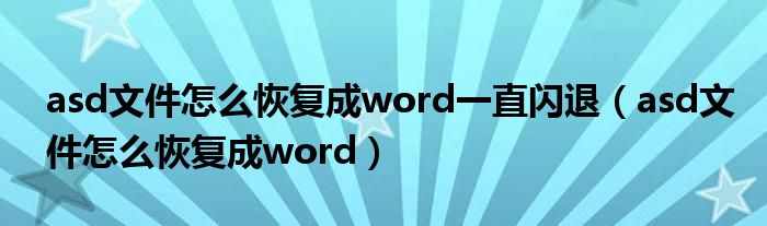 asd文件怎么恢复成word一直闪退(asd文件怎么恢复成word)