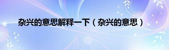 杂兴的意思解释一下(杂兴的意思)