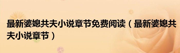 最新婆媳共夫小说章节免费阅读(最新婆媳共夫小说章节)