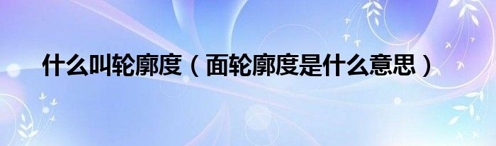 什么叫轮廓度(面轮廓度是什么意思)