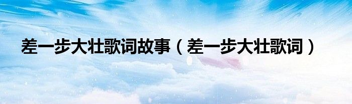 差一步大壮歌词故事(差一步大壮歌词)