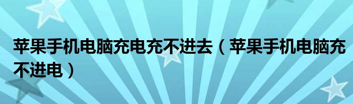 苹果手机电脑充电充不进去(苹果手机电脑充不进电)