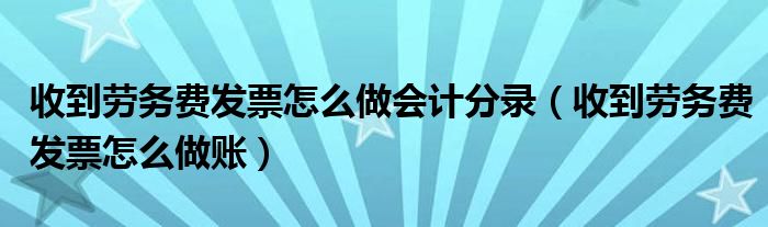 收到劳务费发票怎么做会计分录(收到劳务费发票怎么做账)
