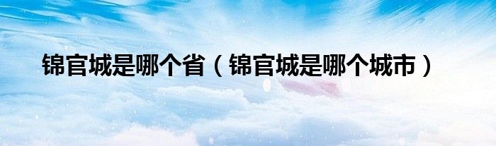 锦官城是哪个省(锦官城是哪个城市)