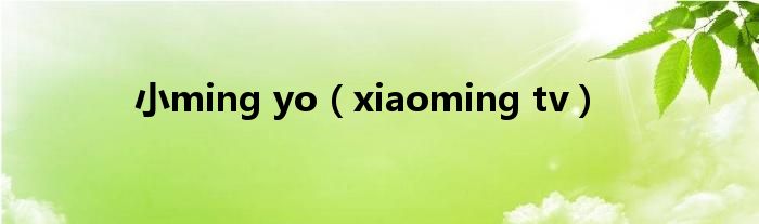 小ming yo(xiaoming tv)