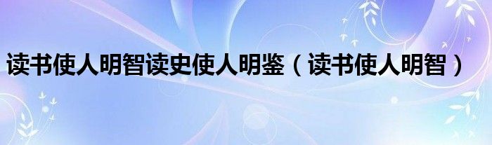 读书使人明智读史使人明鉴(读书使人明智)