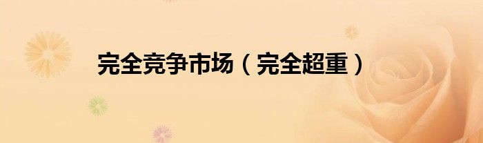 完全竞争市场（完全超重）