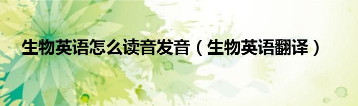 生物英语怎么读音发音(生物英语翻译)