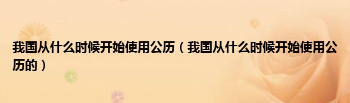 我国从什么时候开始使用公历(我国从什么时候开始使用公历的)