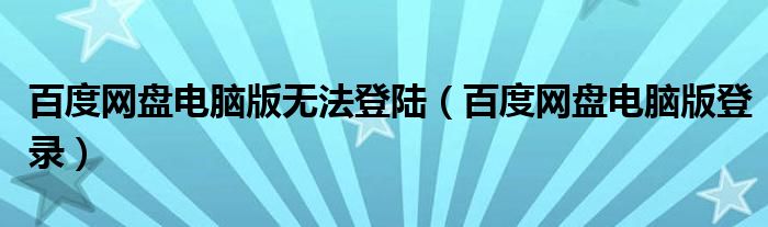 百度网盘电脑版无法登陆(百度网盘电脑版登录)