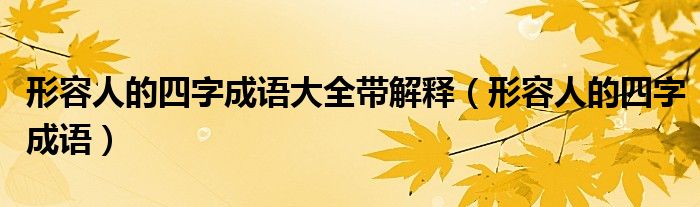 形容人的四字成语大全带解释(形容人的四字成语)