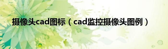 摄像头cad图标(cad监控摄像头图例)