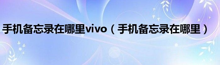 手机备忘录在哪里vivo(手机备忘录在哪里)
