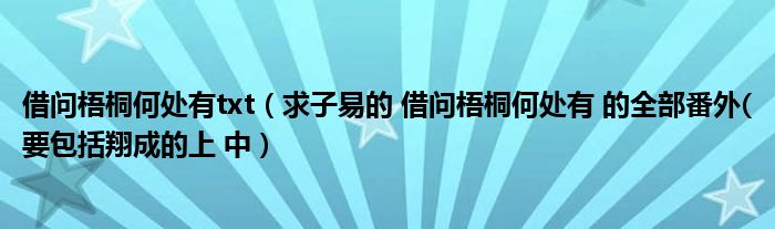 借问梧桐何处有txt(求子易的 借问梧桐何处有 的全部番外(要包括翔成的上 中)