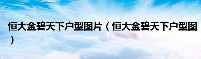 恒大金碧天下户型图片(恒大金碧天下户型图)