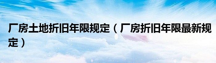 厂房土地折旧年限规定(厂房折旧年限最新规定)
