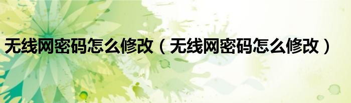 无线网密码怎么修改(无线网密码怎么修改)