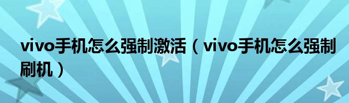 vivo手机怎么强制激活(vivo手机怎么强制刷机)