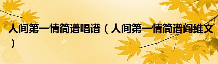 人间第一情简谱唱谱(人间第一情简谱阎维文)