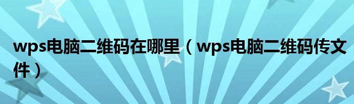 wps电脑二维码在哪里(wps电脑二维码传文件)