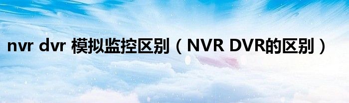nvr dvr 模拟监控区别(NVR DVR的区别)