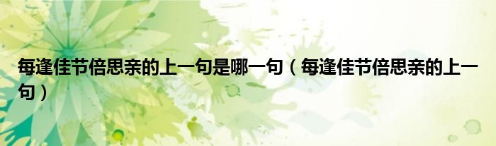 每逢佳节倍思亲的上一句是哪一句(每逢佳节倍思亲的上一句)