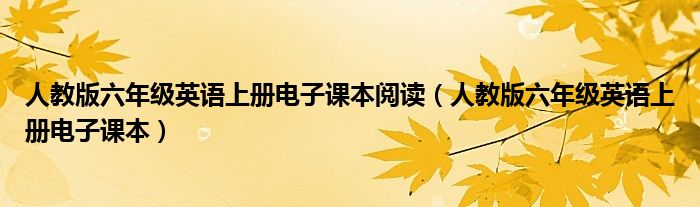 人教版六年级英语上册电子课本阅读(人教版六年级英语上册电子课本)