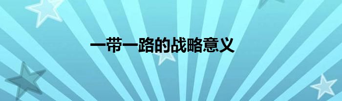 一带一路的战略意义