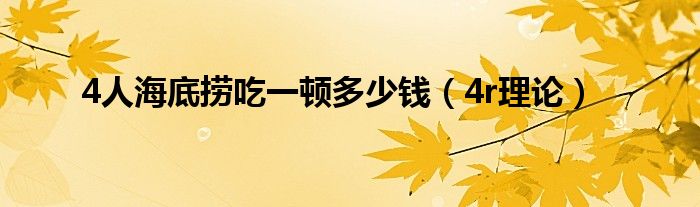 4人海底捞吃一顿多少钱(4r理论)