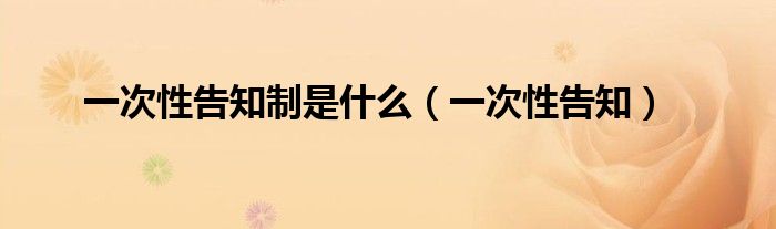 一次性告知制是什么(一次性告知)