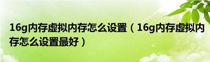 16g内存虚拟内存怎么设置(16g内存虚拟内存怎么设置最好)