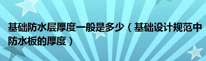 基础防水层厚度一般是多少(基础设计规范中防水板的厚度)