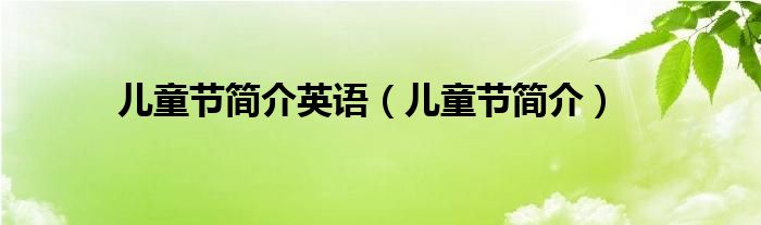 儿童节简介英语(儿童节简介)