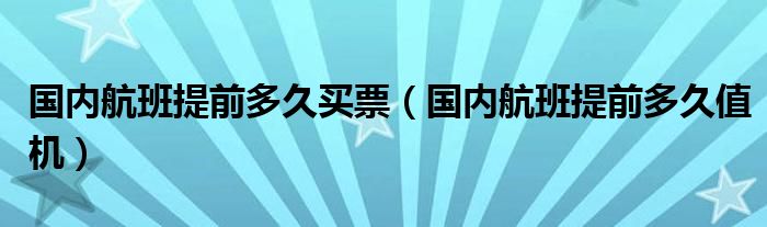 国内航班提前多久买票(国内航班提前多久值机)