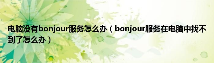 电脑没有bonjour服务怎么办(bonjour服务在电脑中找不到了怎么办)