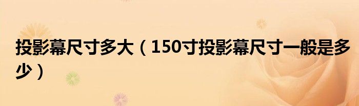 投影幕尺寸多大(150寸投影幕尺寸一般是多少)