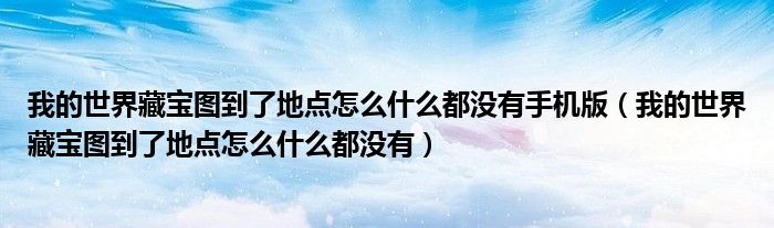 我的世界藏宝图到了地点怎么什么都没有手机版(我的世界藏宝图到了地点怎么什么都没有)