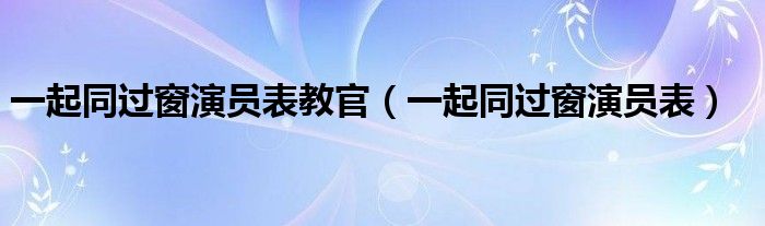 一起同过窗演员表教官(一起同过窗演员表)