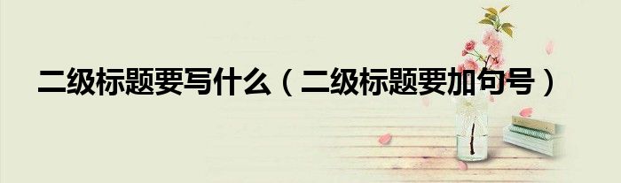 二级标题要写什么(二级标题要加句号)