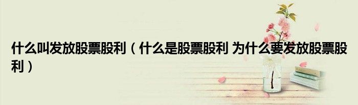 什么叫发放股票股利(什么是股票股利 为什么要发放股票股利)