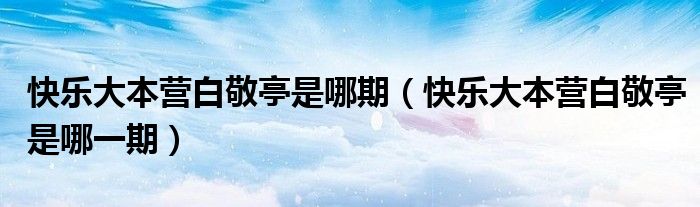 快乐大本营白敬亭是哪期(快乐大本营白敬亭是哪一期)