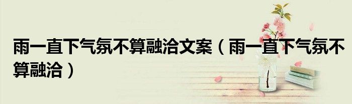 雨一直下气氛不算融洽文案(雨一直下气氛不算融洽)