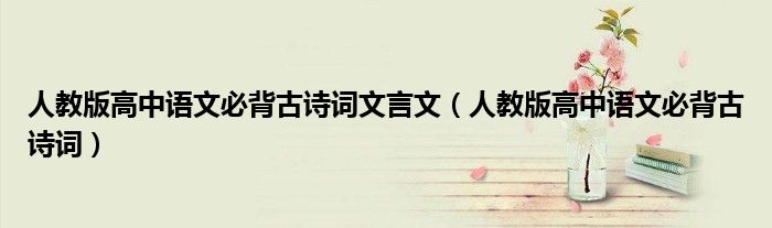 人教版高中语文必背古诗词文言文(人教版高中语文必背古诗词)
