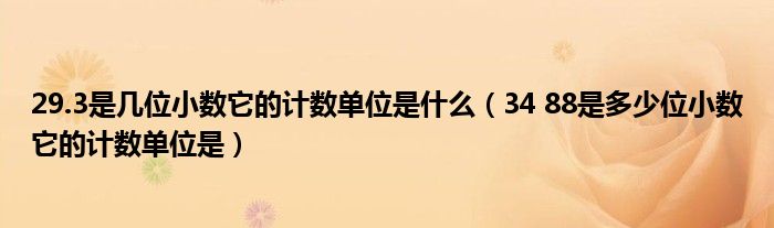 29.3是几位小数它的计数单位是什么(34 88是多少位小数它的计数单位是)