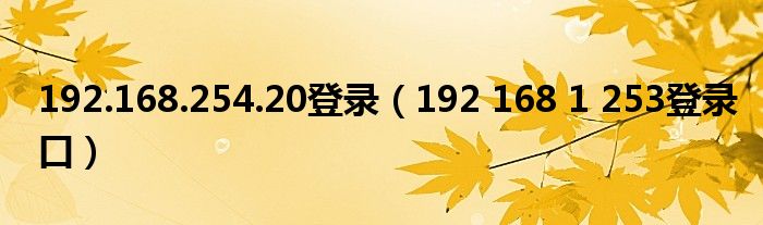 192.168.254.20登录(192 168 1 253登录口)